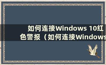 如何连接Windows 10红色警报（如何连接Windows 10红色警报）